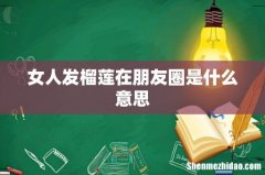 女人发榴莲在朋友圈是什么意思