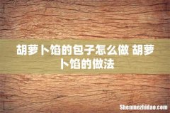 胡萝卜馅的包子怎么做 胡萝卜馅的做法