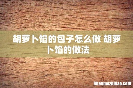 胡萝卜馅的包子怎么做 胡萝卜馅的做法