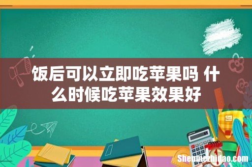 饭后可以立即吃苹果吗 什么时候吃苹果效果好