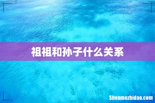 祖祖和孙子什么关系