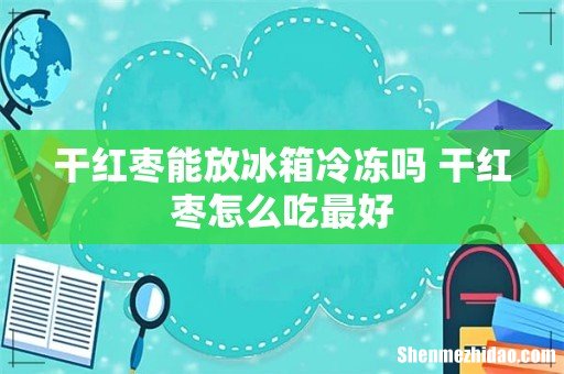 干红枣能放冰箱冷冻吗 干红枣怎么吃最好