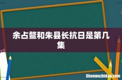 余占鳌和朱县长抗日是第几集