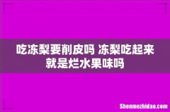 吃冻梨要削皮吗 冻梨吃起来就是烂水果味吗