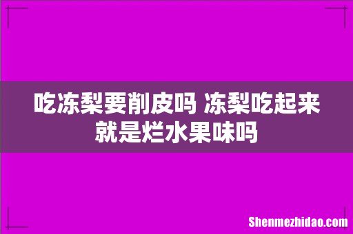 吃冻梨要削皮吗 冻梨吃起来就是烂水果味吗