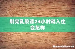 刷完乳胶漆24小时就入住会怎样