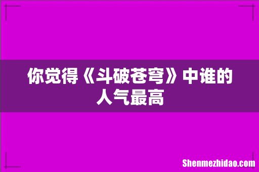 你觉得《斗破苍穹》中谁的人气最高