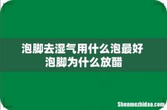泡脚去湿气用什么泡最好 泡脚为什么放醋