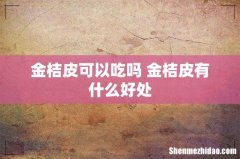 金桔皮可以吃吗 金桔皮有什么好处