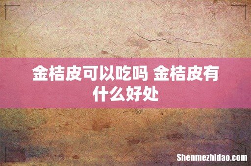 金桔皮可以吃吗 金桔皮有什么好处