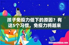 孩子免疫力低下的原因？有这5个习惯，免疫力将越来越差，早看早受益！