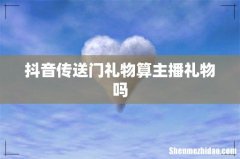 抖音传送门礼物算主播礼物吗