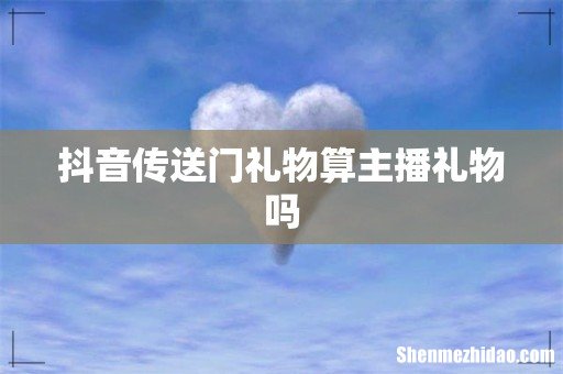抖音传送门礼物算主播礼物吗