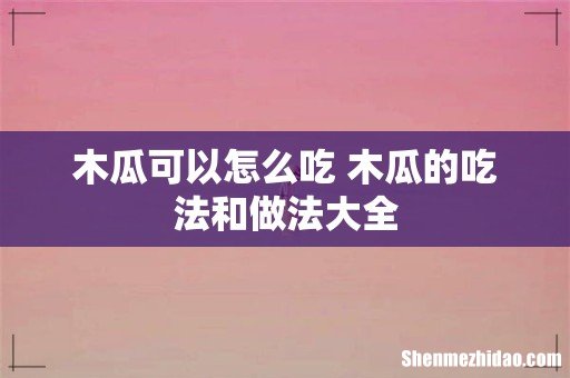 木瓜可以怎么吃 木瓜的吃法和做法大全
