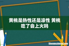 黄桃是热性还是凉性 黄桃吃了会上火吗