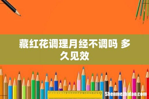 藏红花调理月经不调吗 多久见效