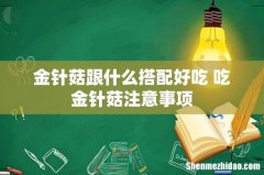 金针菇跟什么搭配好吃 吃金针菇注意事项