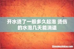 开水烫了一般多久起泡 烫伤的水泡几天能消退