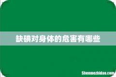 缺碘对身体的危害有哪些