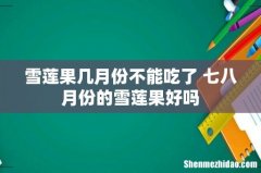 雪莲果几月份不能吃了 七八月份的雪莲果好吗