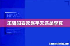 宋骄阳喜欢赵宇天还是李真