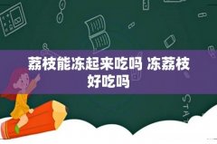 荔枝能冻起来吃吗 冻荔枝好吃吗