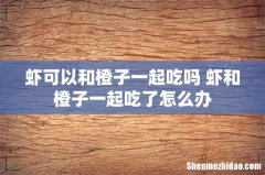 虾可以和橙子一起吃吗 虾和橙子一起吃了怎么办