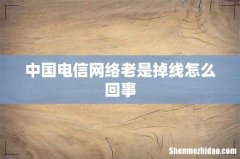 中国电信网络老是掉线怎么回事