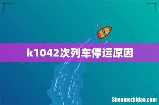 k1042次列车停运原因