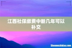 江西社保缴费中断几年可以补交