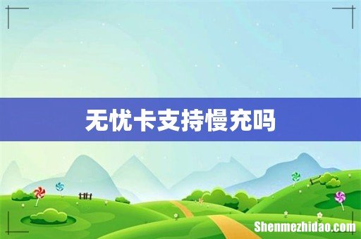 无忧卡支持慢充吗