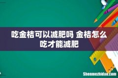 吃金桔可以减肥吗 金桔怎么吃才能减肥