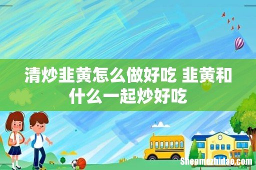 清炒韭黄怎么做好吃 韭黄和什么一起炒好吃