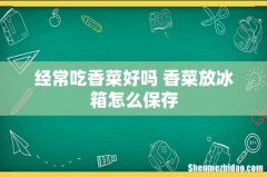 经常吃香菜好吗 香菜放冰箱怎么保存