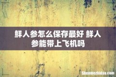 鲜人参怎么保存最好 鲜人参能带上飞机吗