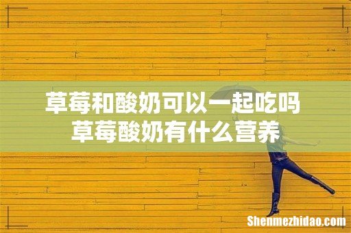 草莓和酸奶可以一起吃吗 草莓酸奶有什么营养