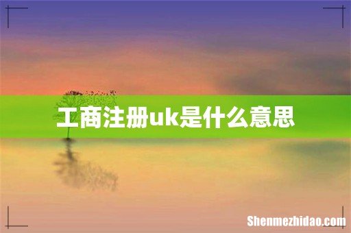 工商注册uk是什么意思
