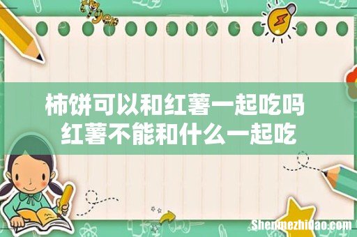 柿饼可以和红薯一起吃吗 红薯不能和什么一起吃