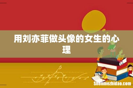 用刘亦菲做头像的女生的心理