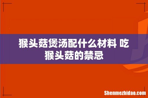 猴头菇煲汤配什么材料 吃猴头菇的禁忌