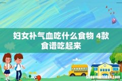 妇女补气血吃什么食物 4款食谱吃起来
