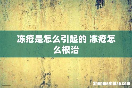冻疮是怎么引起的 冻疮怎么根治