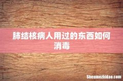 肺结核病人用过的东西如何消毒