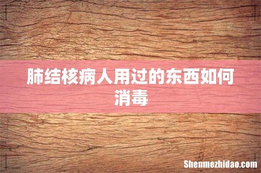 肺结核病人用过的东西如何消毒