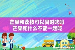 芒果和荔枝可以同时吃吗 芒果和什么不能一起吃