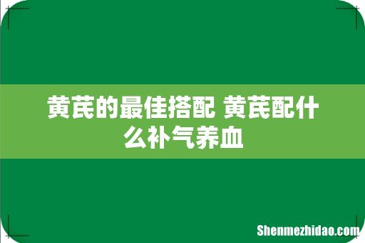 黄芪的最佳搭配 黄芪配什么补气养血