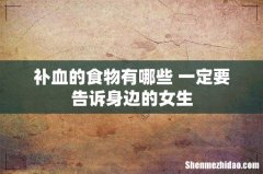 补血的食物有哪些 一定要告诉身边的女生