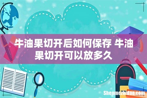 牛油果切开后如何保存 牛油果切开可以放多久