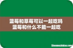 蓝莓和草莓可以一起吃吗 蓝莓和什么不能一起吃