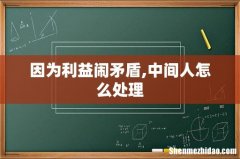 因为利益闹矛盾,中间人怎么处理